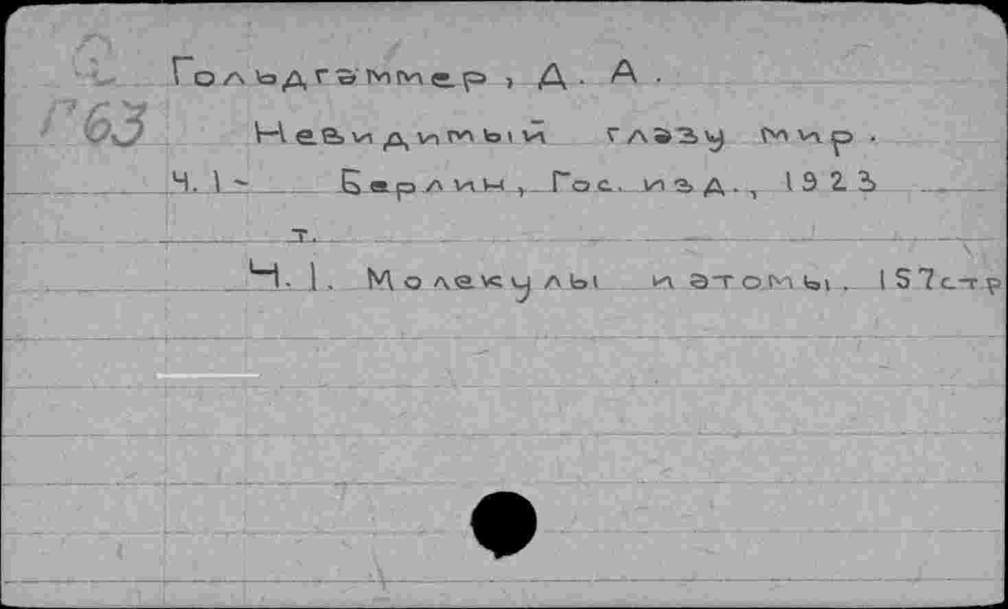 ﻿Го л ь д г ôm ç. р > Д . A.
V-Ae.e>vi<Q>v-lrv\toiiH ' л « ъ y м v-v p .
H.______5 etp л ин , Гос. »и a a . , 13 Z J
____ ___JT.  ________---. -  --------- —1--J-,——
____H. 1. И о A.evc vu л ы иэтонь». lS7c-rp